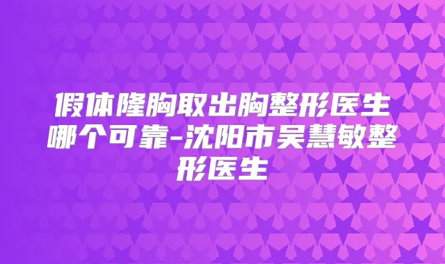 假体隆胸取出胸整形医生哪个可靠-沈阳市吴慧敏整形医生