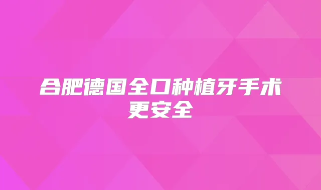 合肥德国全口种植牙手术更安全