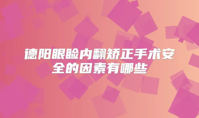 德阳眼睑内翻矫正手术安全的因素有哪些