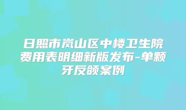 日照市岚山区中楼卫生院费用表明细新版发布-单颗牙反颌案例