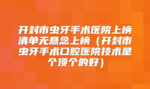 开封市虫牙手术医院上榜清单无悬念上榜(开封市虫牙手术口腔医院技术是个顶个的好)