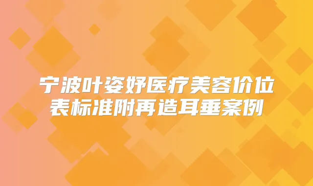 宁波叶姿妤医疗美容价位表标准附再造耳垂案例