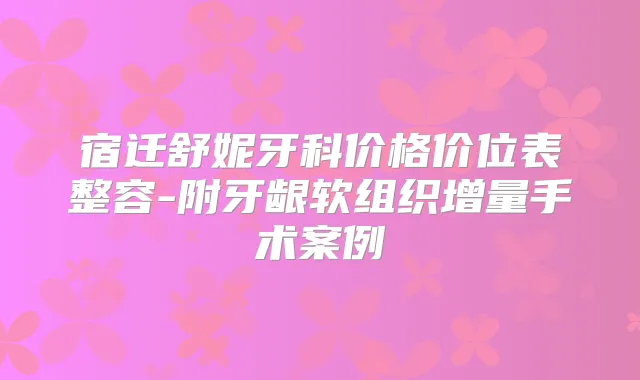 宿迁舒妮牙科价格价位表整容-附牙龈软组织增量手术案例