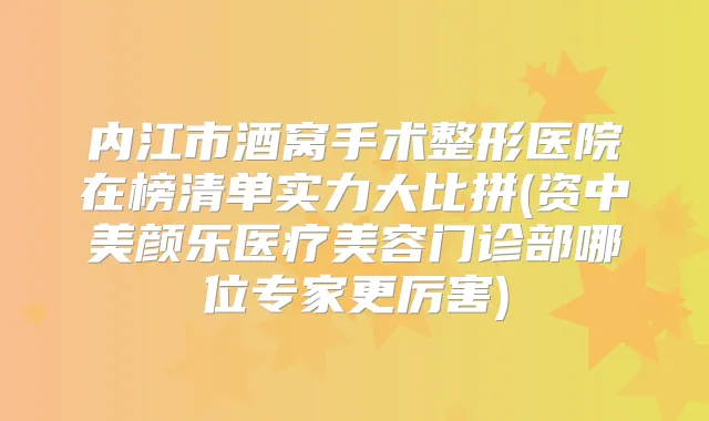 内江市酒窝手术整形医院在榜清单实力大比拼(资中美颜乐医疗美容门诊部哪位专家更厉害)