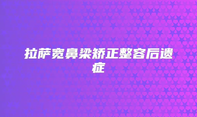 拉萨宽鼻梁矫正整容后遗症