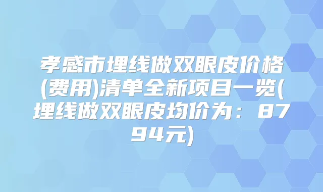 孝感市埋线做双眼皮价格(费用)清单全新项目一览(埋线做双眼皮均价为：8794元)