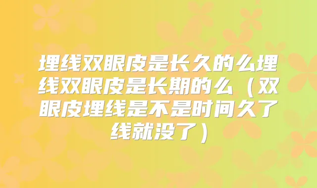 埋线双眼皮是长久的么埋线双眼皮是长期的么(双眼皮埋线是不是时间久了线就没了)