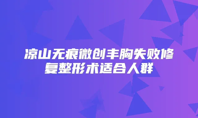凉山无痕微创丰胸失败修复整形术适合人群