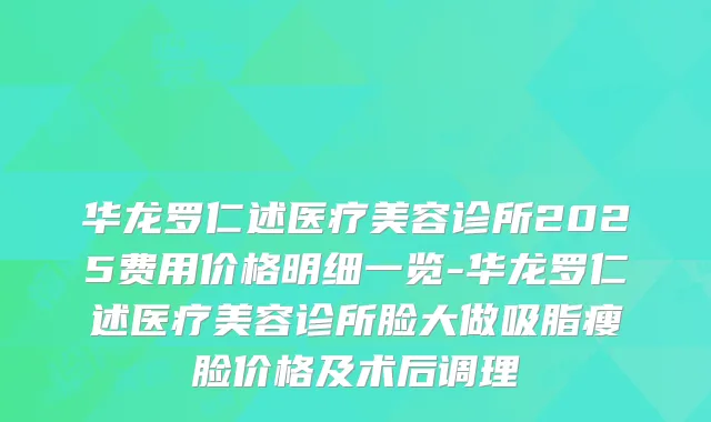 华龙罗仁述医疗美容诊所2025费用价格明细一览-华龙罗仁述医疗美容诊所脸大做吸脂瘦脸价格及术后调理