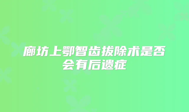 廊坊上鄂智齿拔除术是否会有后遗症