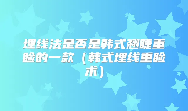 埋线法是否是韩式翘睫重睑的一款（韩式埋线重睑术）