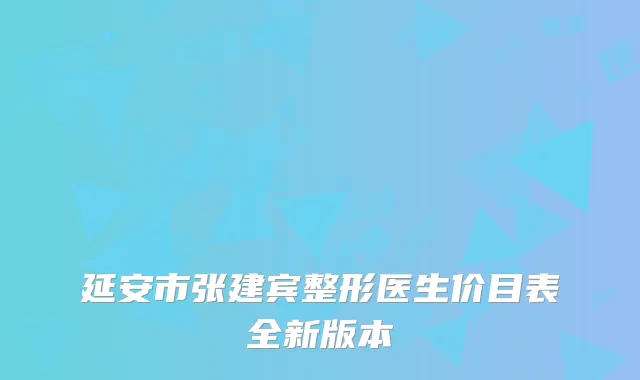 延安市张建宾整形医生价目表全新版本