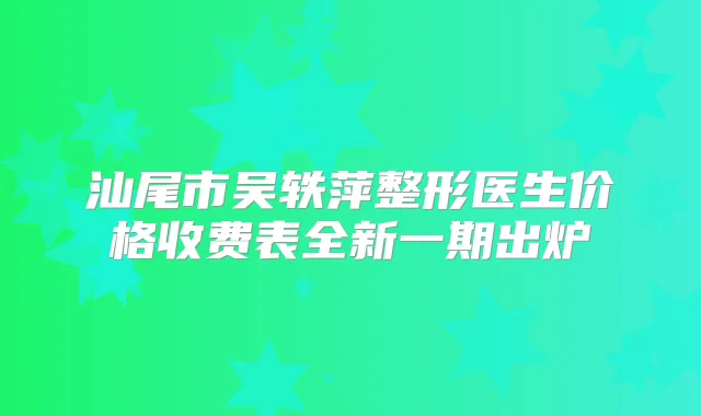 汕尾市吴轶萍整形医生价格收费表全新一期出炉