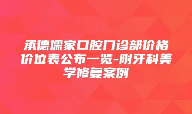 承德儒家口腔门诊部价格价位表公布一览-附牙科美学修复案例