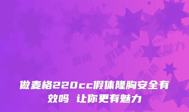 做麦格220cc假体隆胸安全有效吗 让你更有魅力