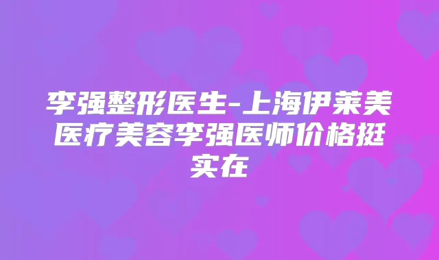 整形医生-上海伊莱美医疗美容医师价格挺实在