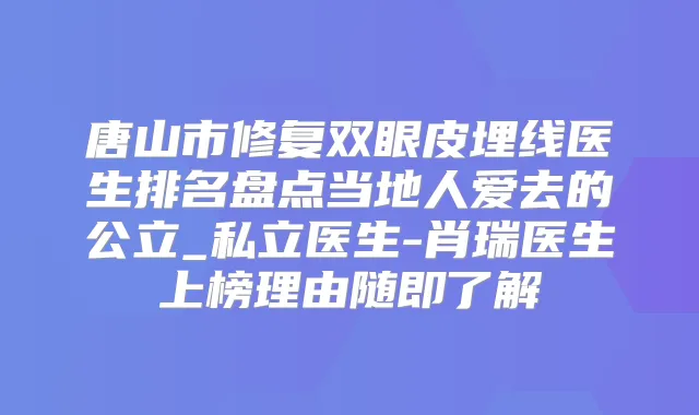 唐山市修复双眼皮埋线医生排名盘点当地人爱去的公立_私立医生-肖瑞医生上榜理由随即了解