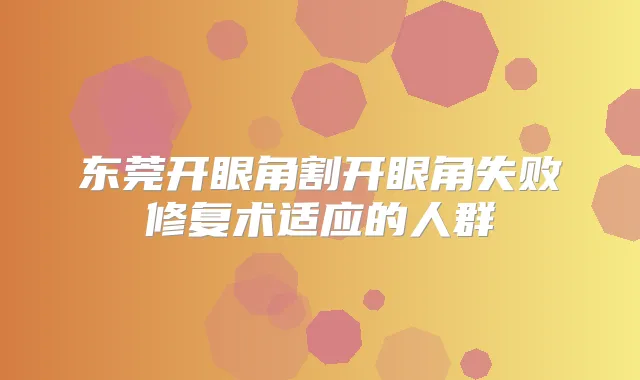 东莞开眼角割开眼角失败修复术适应的人群