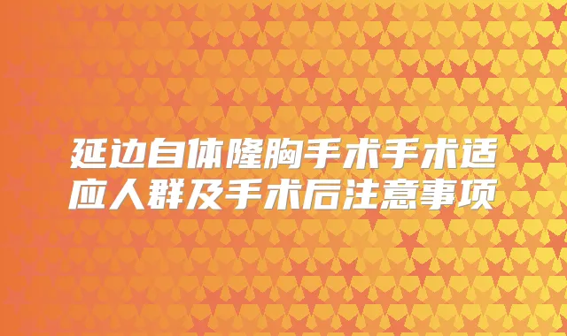 延边自体隆胸手术手术适应人群及手术后注意事项