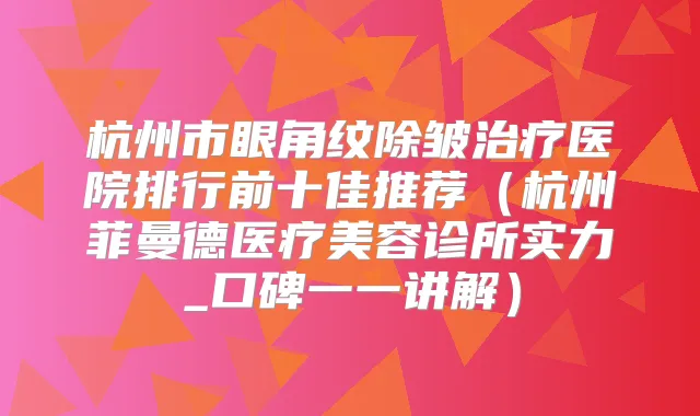 杭州市眼角纹除皱医院排行前十佳推荐（杭州菲曼德医疗美容诊所实力_口碑一一讲解）