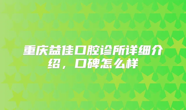 重庆益佳口腔诊所详细介绍，口碑怎么样