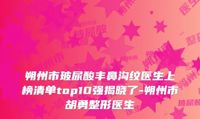朔州市玻尿酸丰鼻沟纹医生上榜清单top10强揭晓了-朔州市整形医生
