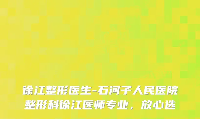 徐江整形医生-石河子人民医院整形科徐江医师专业，放心选