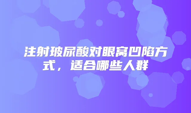 注射玻尿酸对眼窝凹陷方式，适合哪些人群