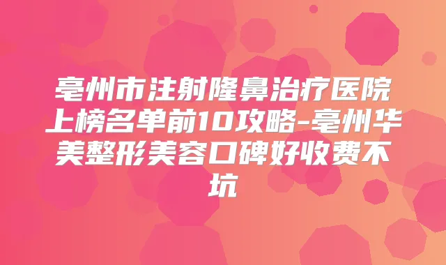 亳州市注射隆鼻医院上榜名单前10攻略-亳州华美整形美容口碑好收费不坑