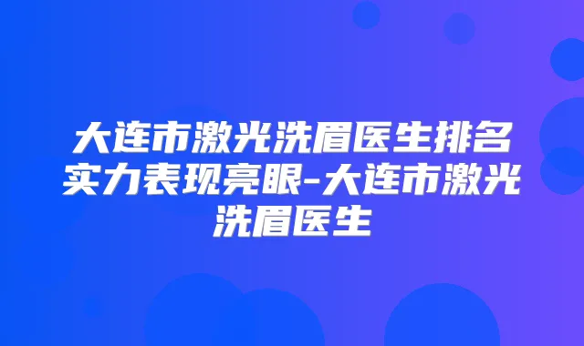 大连市激光洗眉医生排名实力表现亮眼-大连市激光洗眉医生