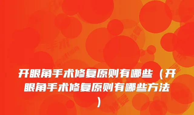 开眼角手术修复原则有哪些(开眼角手术修复原则有哪些方法)