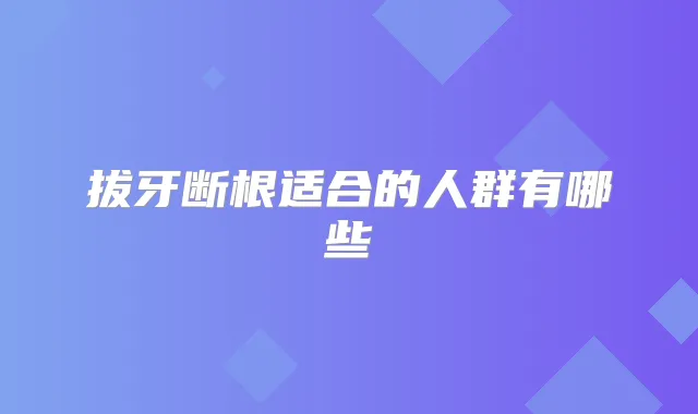 拔牙断根适合的人群有哪些
