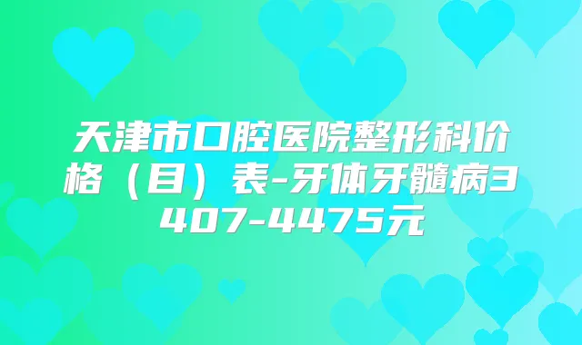 天津市口腔医院整形科价格(目)表-牙体牙髓病3407-4475元