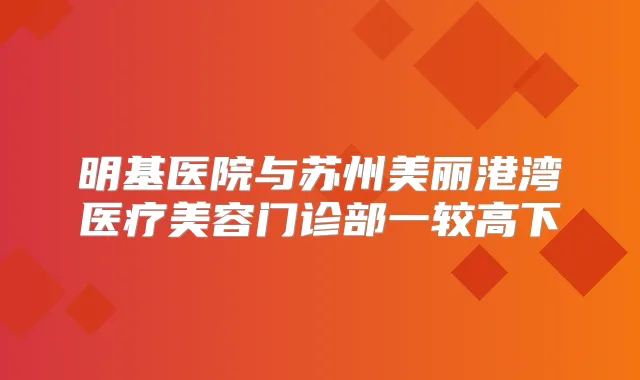 明基医院与苏州美丽港湾医疗美容门诊部一较高下