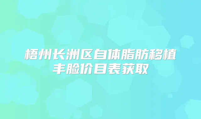 梧州长洲区自体脂肪移植丰脸价目表获取