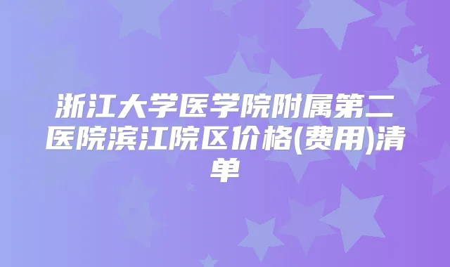 浙江大学医学院附属第二医院滨江院区价格(费用)清单
