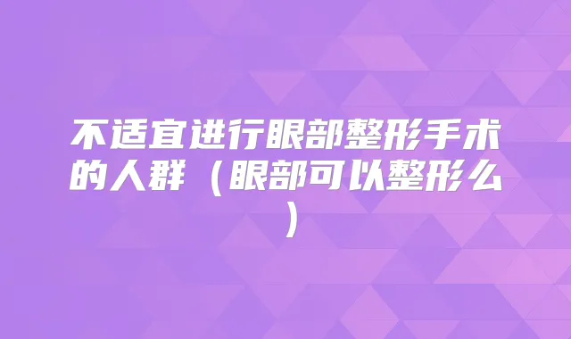 不适宜进行眼部整形手术的人群（眼部可以整形么）