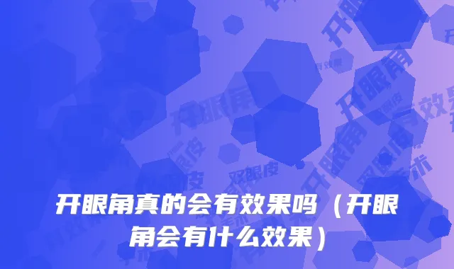 开眼角真的会有效果吗(开眼角会有什么效果)