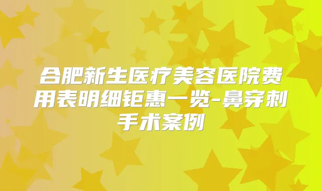 合肥新生医疗美容医院费用表明细钜惠一览-鼻穿刺手术案例