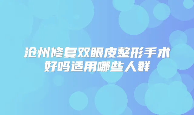 沧州修复双眼皮整形手术好吗适用哪些人群