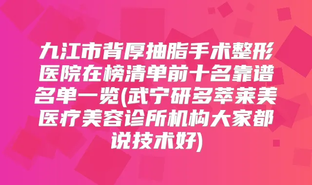九江市背厚抽脂手术整形医院在榜清单前十名靠谱名单一览(武宁研多萃莱美医疗美容诊所机构大家都说技术好)