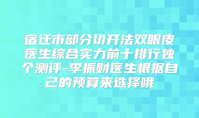 宿迁市部分切开法双眼皮医生综合实力前十排行独个测评-李振财医生根据自己的预算来选择哦