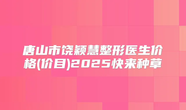 唐山市饶颖慧整形医生价格(价目)2025快来种草