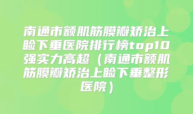 南通市额肌筋膜瓣矫治上睑下垂医院排行榜top10强实力高超（南通市额肌筋膜瓣矫治上睑下垂整形医院）
