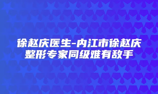 徐赵庆医生-内江市徐赵庆整形专家同级难有敌手