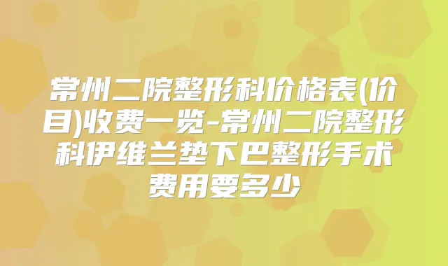 常州二院整形科价格表(价目)收费一览-常州二院整形科伊维兰垫下巴整形手术费用要多少