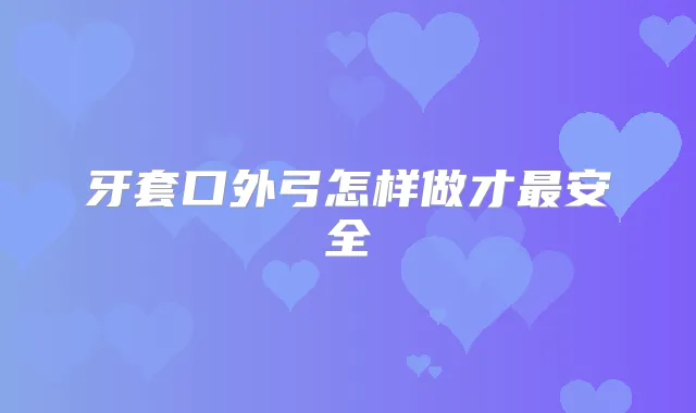 牙套口外弓怎样做才安全