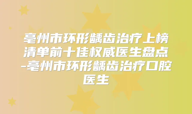 title="亳州市环形龋齿上榜清单前十佳医生盘点-亳州市环形龋齿口腔医生"