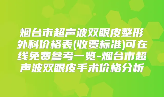 烟台市超声波双眼皮整形外科价格表(收费标准)可在线免费参考一览-烟台市超声波双眼皮手术价格分析