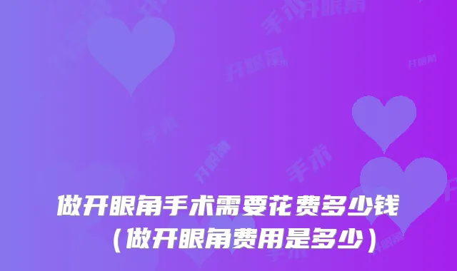 做开眼角手术需要花费多少钱(做开眼角费用是多少)
